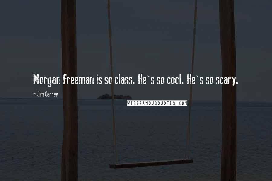 Jim Carrey Quotes: Morgan Freeman is so class. He's so cool. He's so scary.