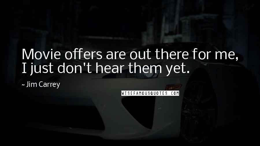 Jim Carrey Quotes: Movie offers are out there for me, I just don't hear them yet.