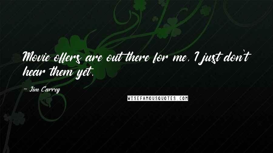 Jim Carrey Quotes: Movie offers are out there for me, I just don't hear them yet.
