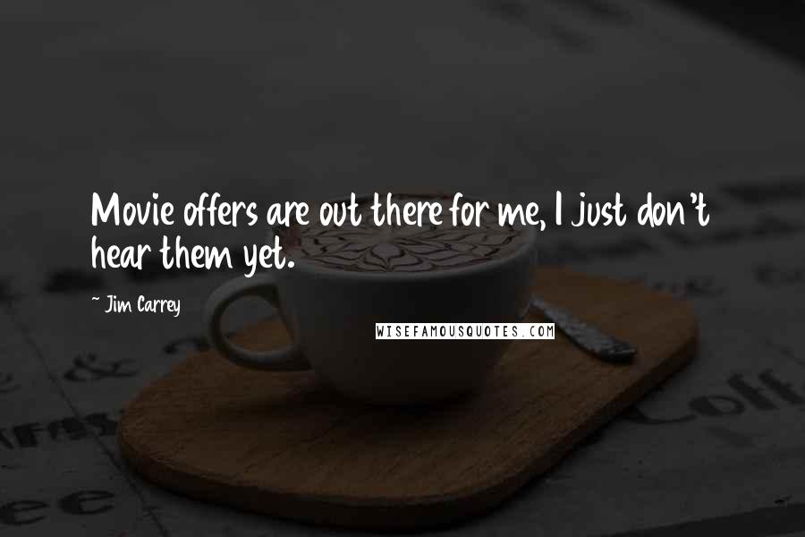 Jim Carrey Quotes: Movie offers are out there for me, I just don't hear them yet.