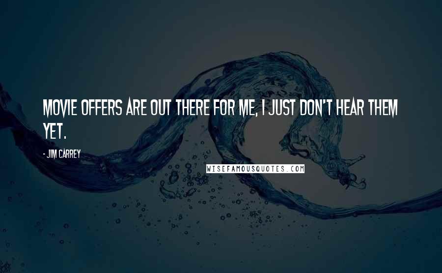 Jim Carrey Quotes: Movie offers are out there for me, I just don't hear them yet.