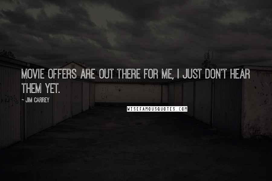Jim Carrey Quotes: Movie offers are out there for me, I just don't hear them yet.