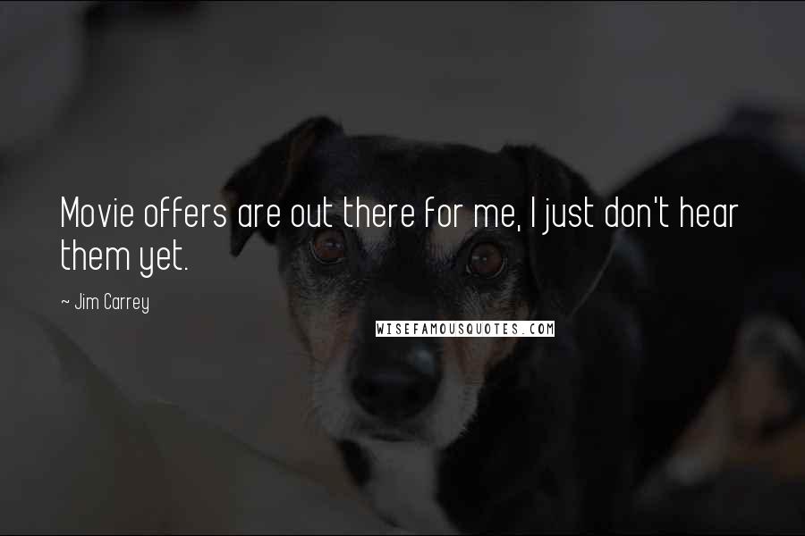 Jim Carrey Quotes: Movie offers are out there for me, I just don't hear them yet.