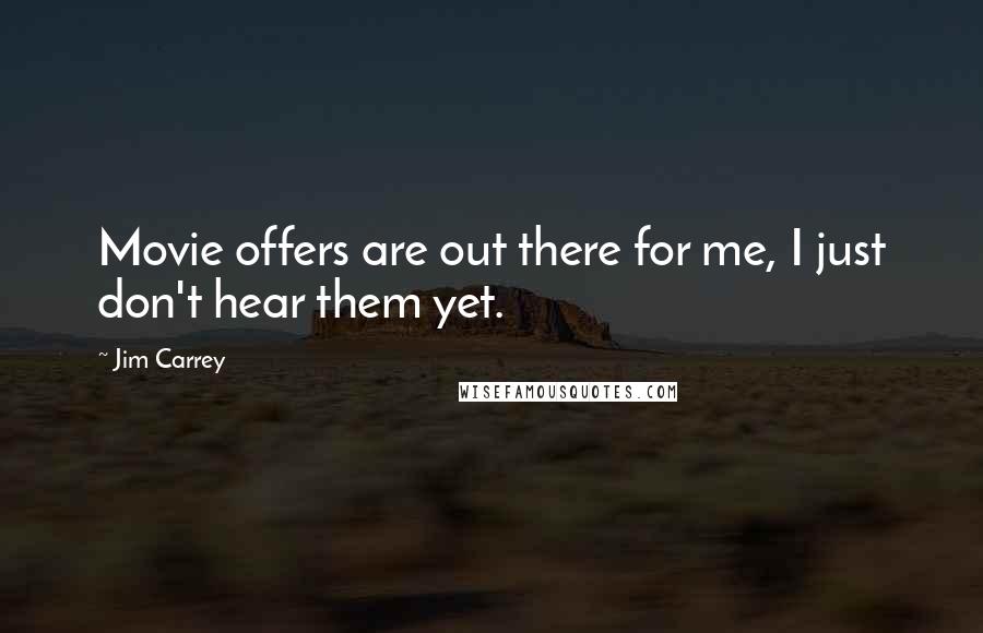 Jim Carrey Quotes: Movie offers are out there for me, I just don't hear them yet.
