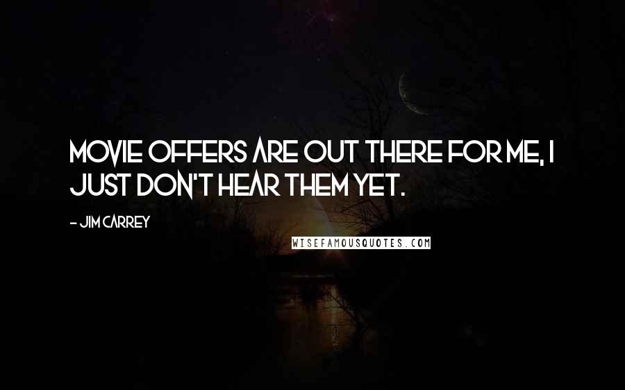 Jim Carrey Quotes: Movie offers are out there for me, I just don't hear them yet.