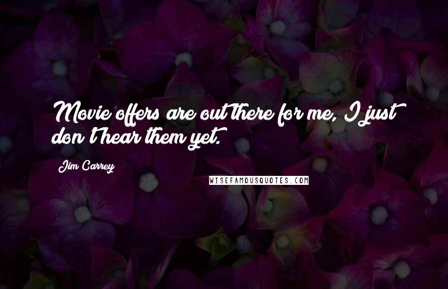 Jim Carrey Quotes: Movie offers are out there for me, I just don't hear them yet.