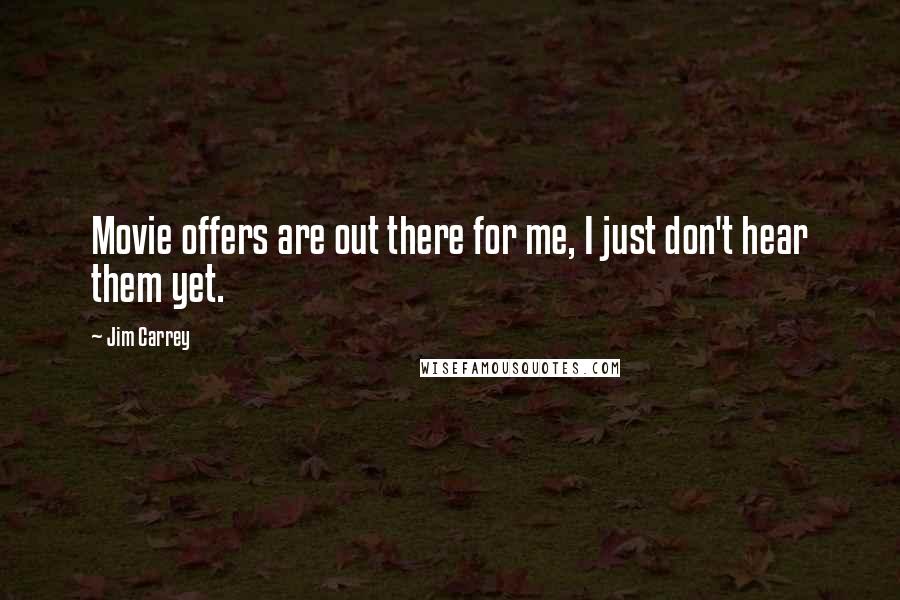 Jim Carrey Quotes: Movie offers are out there for me, I just don't hear them yet.