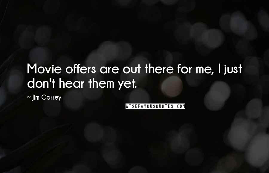 Jim Carrey Quotes: Movie offers are out there for me, I just don't hear them yet.