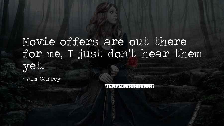 Jim Carrey Quotes: Movie offers are out there for me, I just don't hear them yet.