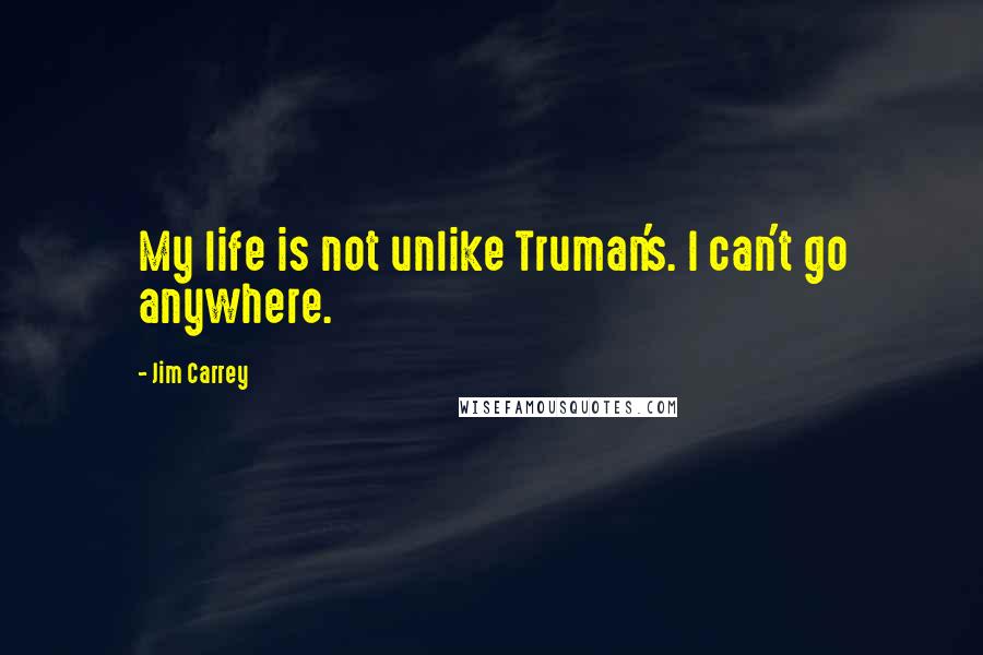 Jim Carrey Quotes: My life is not unlike Truman's. I can't go anywhere.