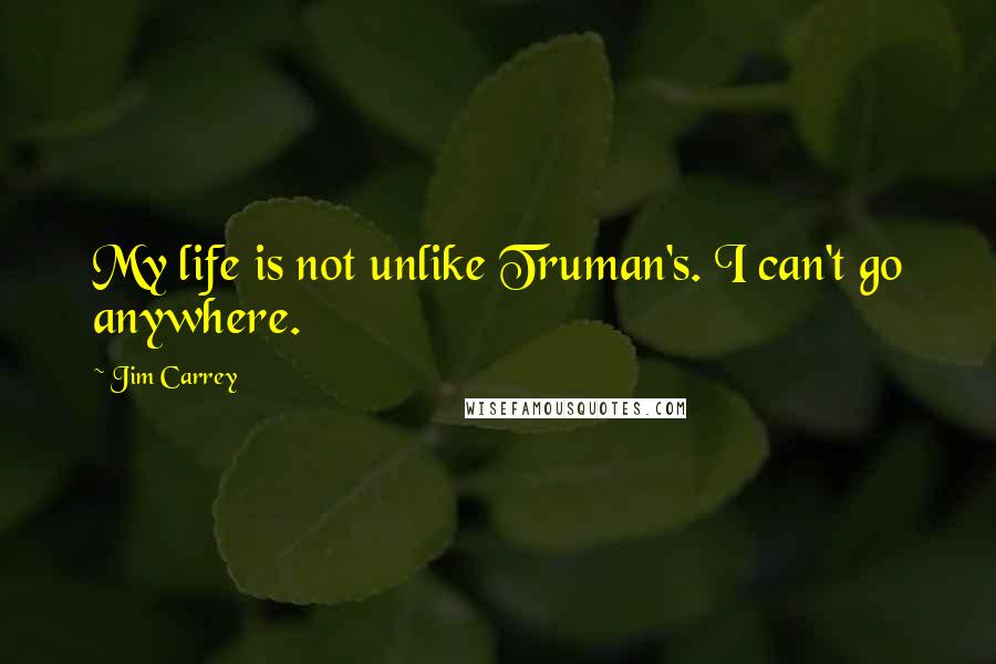 Jim Carrey Quotes: My life is not unlike Truman's. I can't go anywhere.