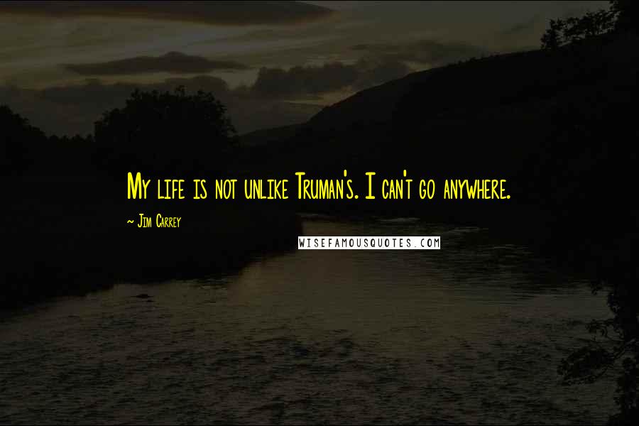 Jim Carrey Quotes: My life is not unlike Truman's. I can't go anywhere.