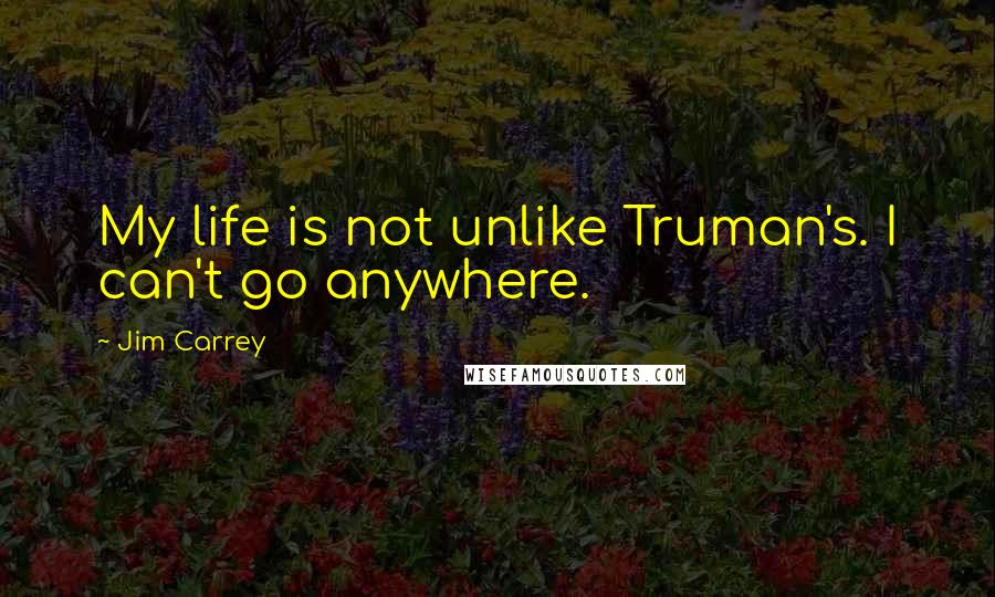 Jim Carrey Quotes: My life is not unlike Truman's. I can't go anywhere.