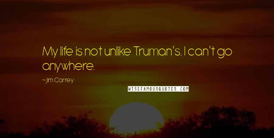 Jim Carrey Quotes: My life is not unlike Truman's. I can't go anywhere.