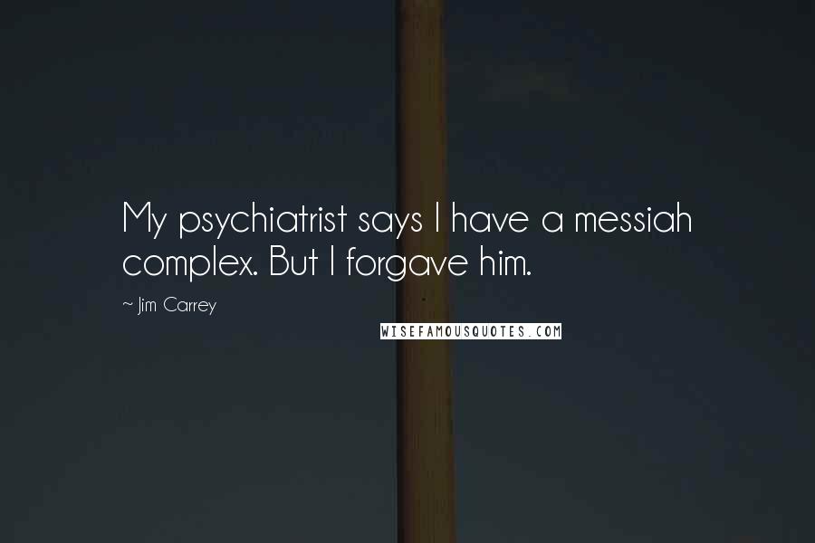 Jim Carrey Quotes: My psychiatrist says I have a messiah complex. But I forgave him.