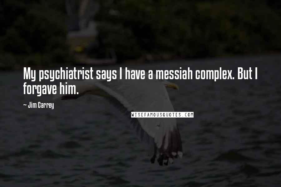 Jim Carrey Quotes: My psychiatrist says I have a messiah complex. But I forgave him.