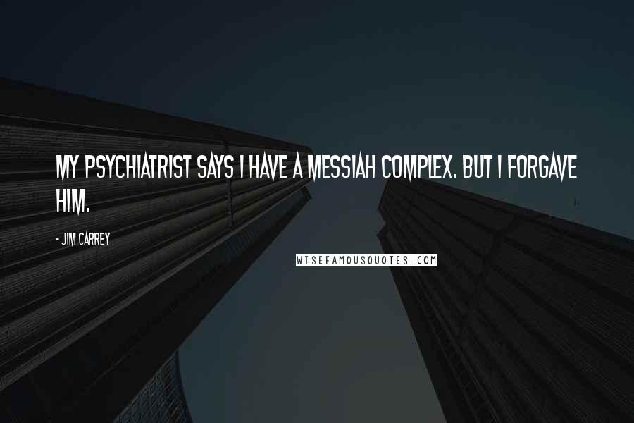 Jim Carrey Quotes: My psychiatrist says I have a messiah complex. But I forgave him.