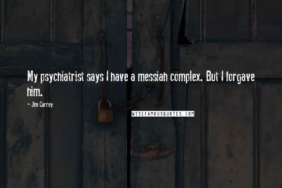 Jim Carrey Quotes: My psychiatrist says I have a messiah complex. But I forgave him.