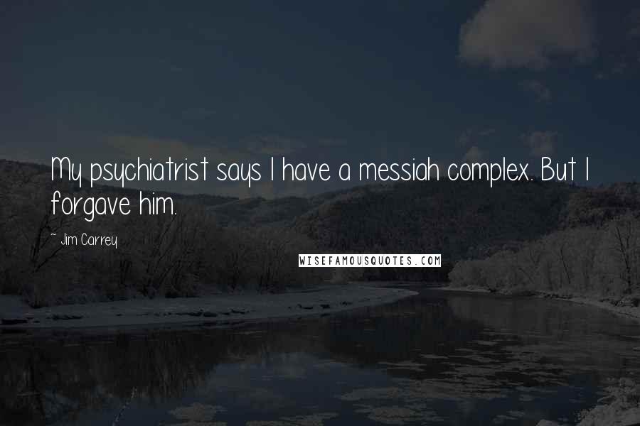 Jim Carrey Quotes: My psychiatrist says I have a messiah complex. But I forgave him.