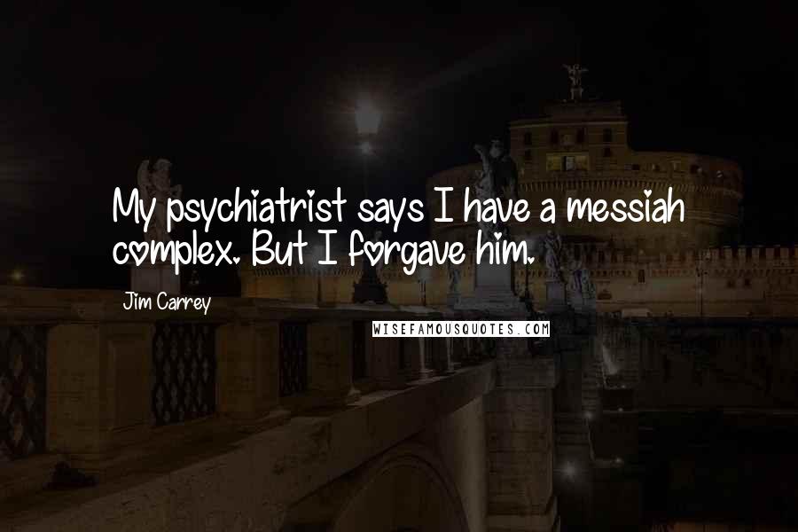 Jim Carrey Quotes: My psychiatrist says I have a messiah complex. But I forgave him.