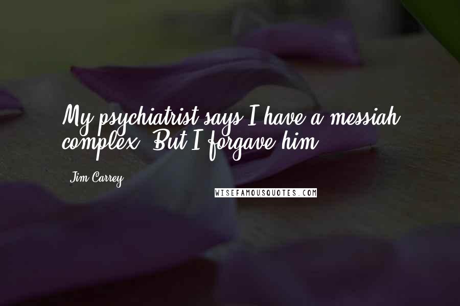 Jim Carrey Quotes: My psychiatrist says I have a messiah complex. But I forgave him.