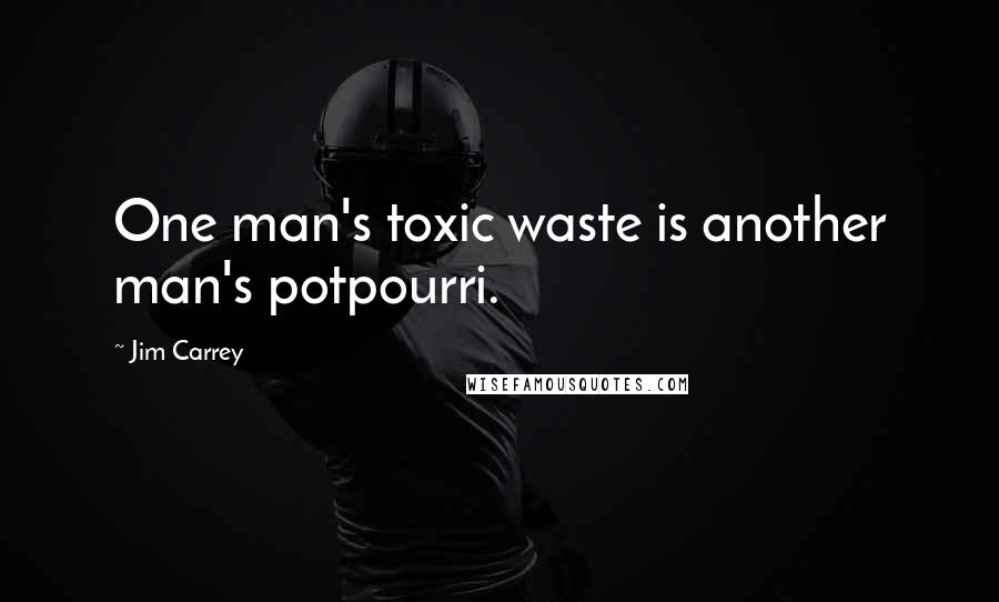 Jim Carrey Quotes: One man's toxic waste is another man's potpourri.