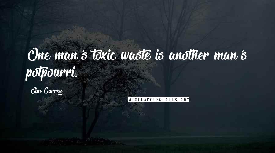 Jim Carrey Quotes: One man's toxic waste is another man's potpourri.