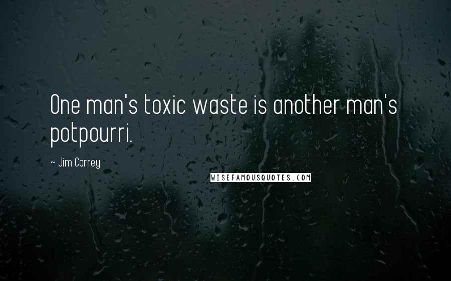 Jim Carrey Quotes: One man's toxic waste is another man's potpourri.