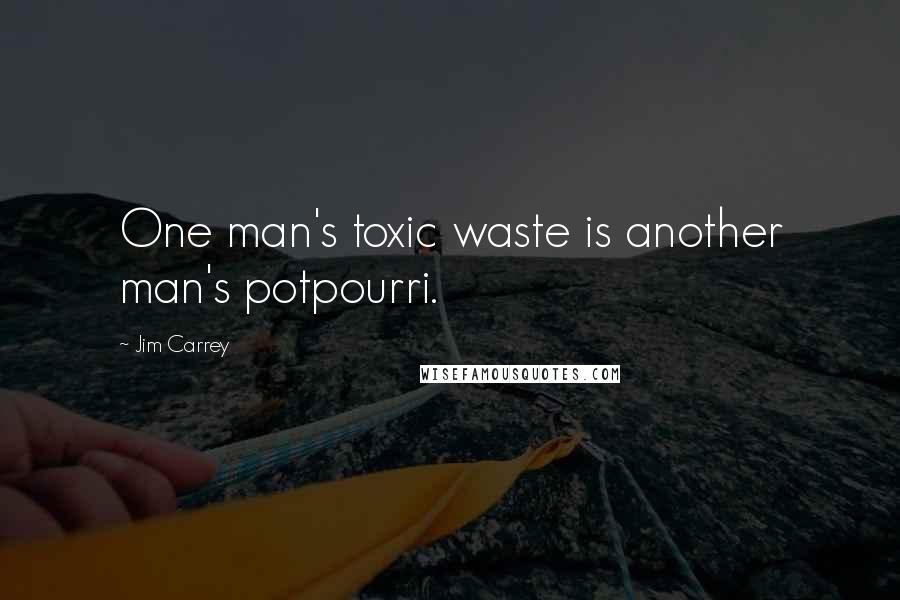 Jim Carrey Quotes: One man's toxic waste is another man's potpourri.