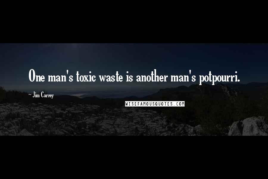 Jim Carrey Quotes: One man's toxic waste is another man's potpourri.