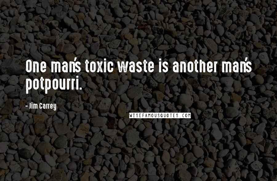 Jim Carrey Quotes: One man's toxic waste is another man's potpourri.