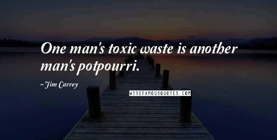 Jim Carrey Quotes: One man's toxic waste is another man's potpourri.