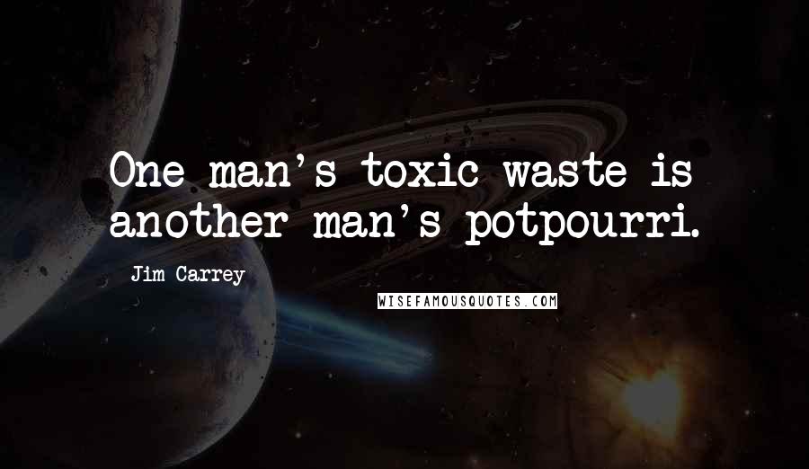 Jim Carrey Quotes: One man's toxic waste is another man's potpourri.