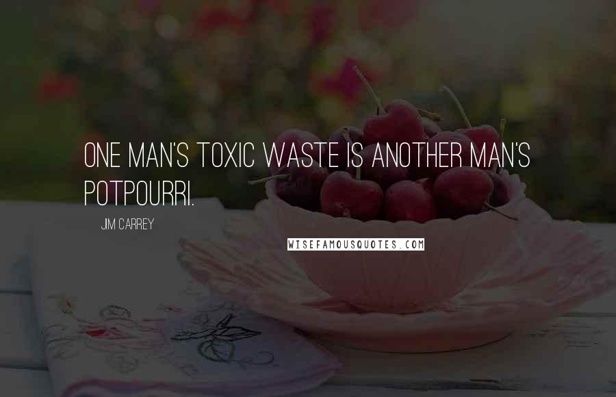 Jim Carrey Quotes: One man's toxic waste is another man's potpourri.