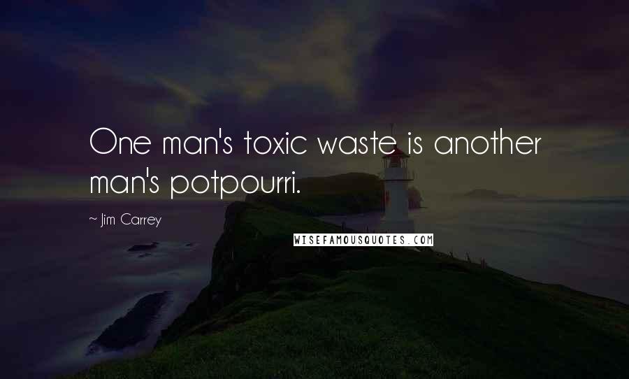 Jim Carrey Quotes: One man's toxic waste is another man's potpourri.