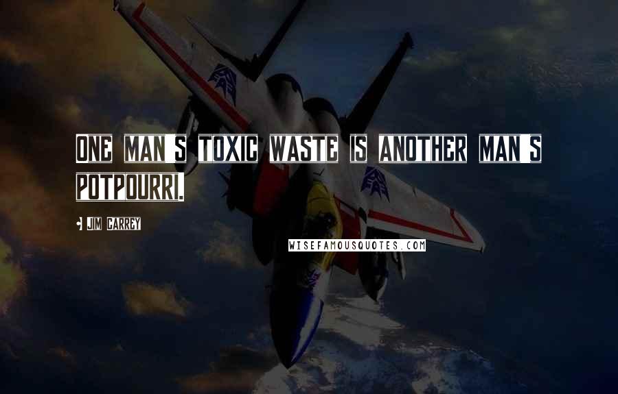 Jim Carrey Quotes: One man's toxic waste is another man's potpourri.