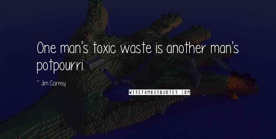 Jim Carrey Quotes: One man's toxic waste is another man's potpourri.
