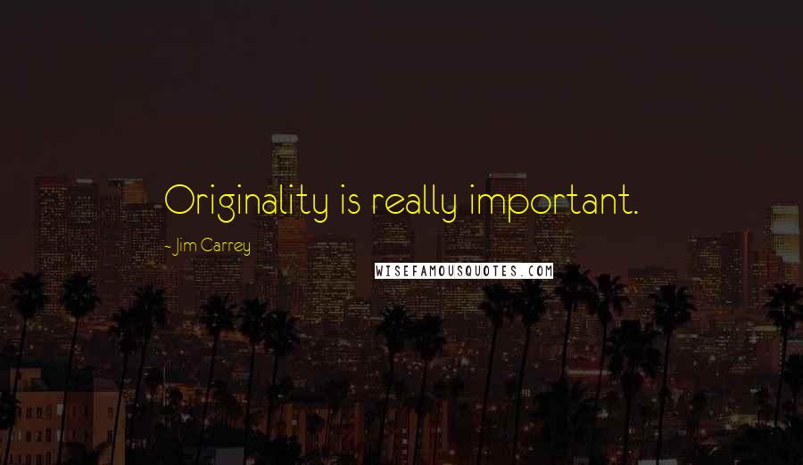 Jim Carrey Quotes: Originality is really important.
