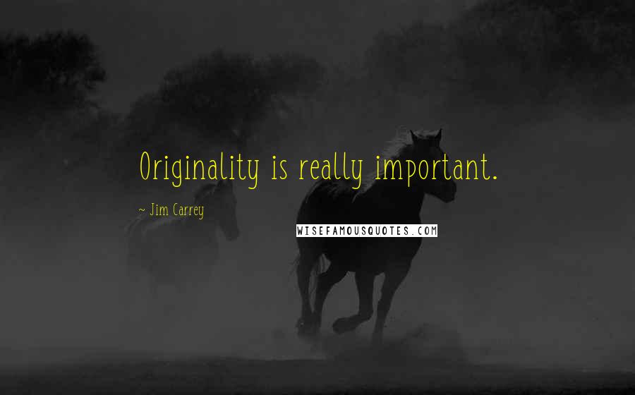Jim Carrey Quotes: Originality is really important.