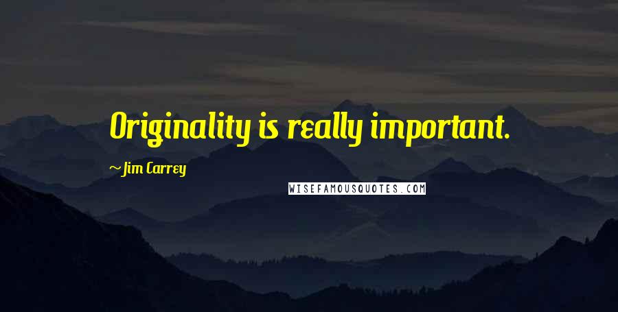 Jim Carrey Quotes: Originality is really important.