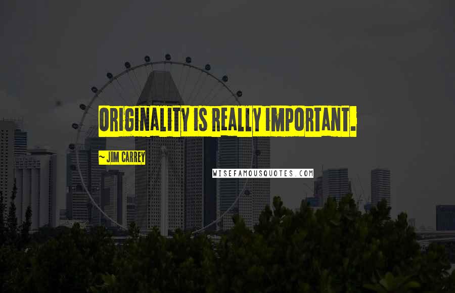 Jim Carrey Quotes: Originality is really important.