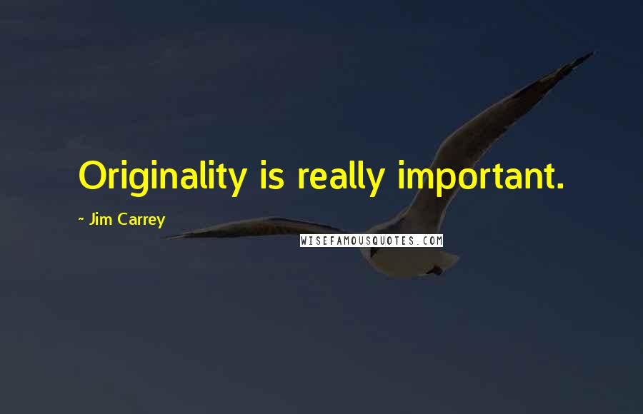 Jim Carrey Quotes: Originality is really important.