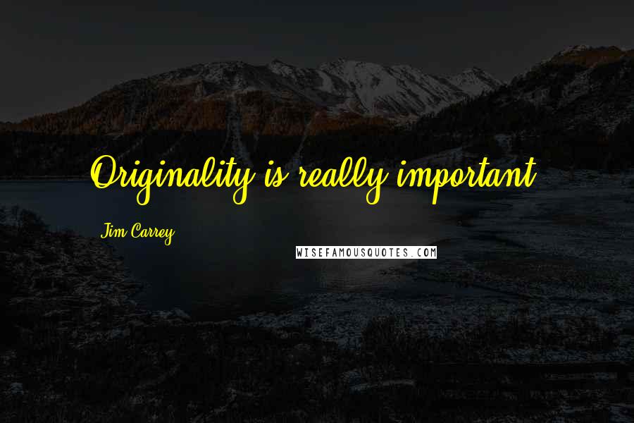 Jim Carrey Quotes: Originality is really important.