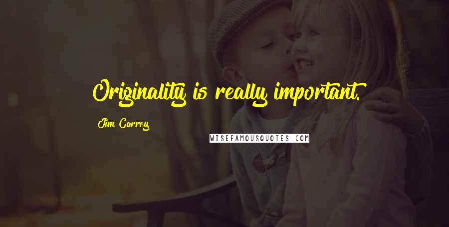 Jim Carrey Quotes: Originality is really important.