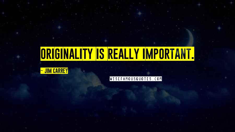 Jim Carrey Quotes: Originality is really important.