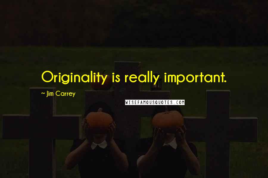 Jim Carrey Quotes: Originality is really important.