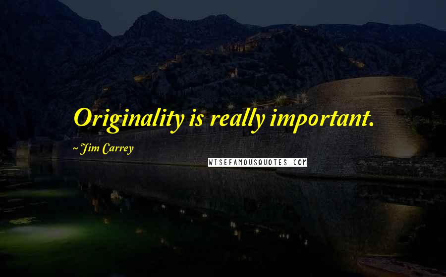 Jim Carrey Quotes: Originality is really important.