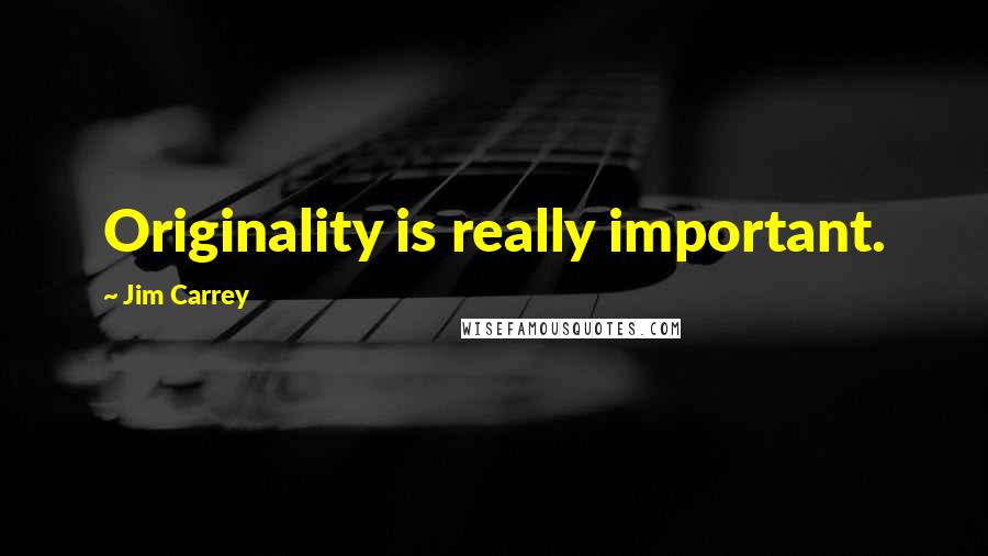 Jim Carrey Quotes: Originality is really important.