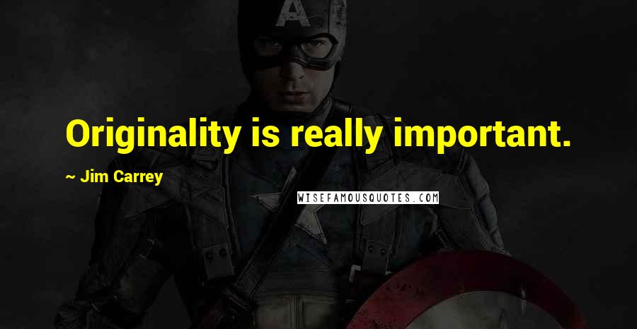 Jim Carrey Quotes: Originality is really important.