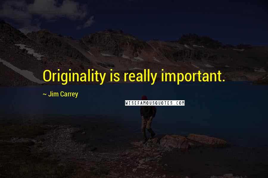 Jim Carrey Quotes: Originality is really important.